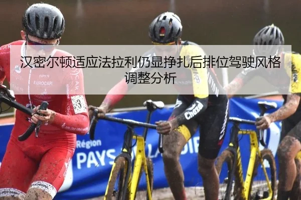 汉密尔顿适应法拉利仍显挣扎后排位驾驶风格调整分析